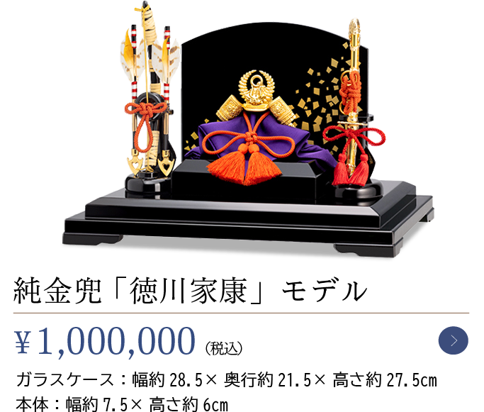 純金兜 「徳川家康」モデル￥1,000,000（税込）ガラスケース：幅約28.5×奥行約21.5×高さ約27.5cm本体：幅約7.5×高さ約6cm