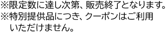 ※限定数に達し次第、販売終了となります。※特別提供品につき、クーポンはご利用いただけません。