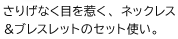 さりげなく目を惹く、ネックレス＆ブレスレットのセット使い。