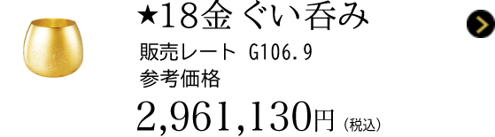 ★18金 ぐい呑み 販売レート G106.9 参考価格 2,961,130円（税込）