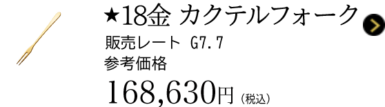 ★18金 カクテルフォーク 販売レート G7.7 参考価格 168,630円(税込)