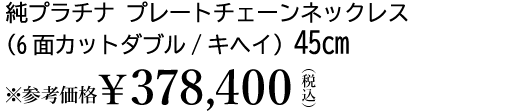 純プラチナ プレートチェーンネックレス（6面カットダブル/キヘイ）45cm ※参考価格￥332,024（税込）