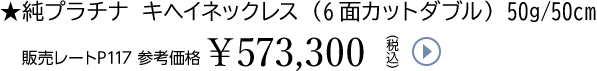 ★純プラチナ キヘイネックレス（6面カットダブル） 50g/50cm販売レートP117 参考価格￥573,300（税込）