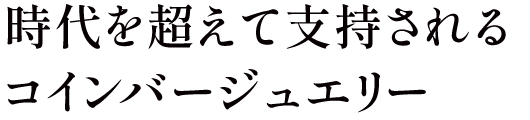 時代を超えて支持されるコンバージュエリー