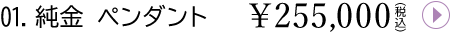 01.純金 ペンダント¥255,000(税込)