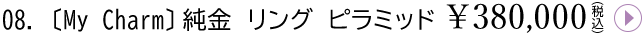 08. MyCharmリング ピラミッド¥380,000(税込)