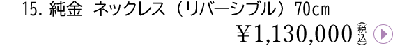 15.純金 ネックレス(リバーシブル)70cm¥1,130,000(税込)