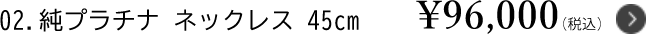 2.純プラチナ ネックレス45cm ￥96,000（税込）
