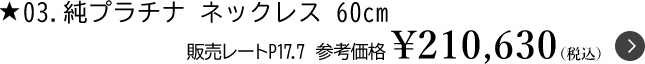 3.純プラチナ ネックレス60cm 販売レートG17.7　参考価格￥210,630（税込）
