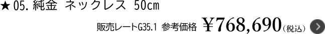 5.純金 ネックレス 50cm 販売レートG35.1　参考価格￥768,690（税込）
