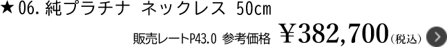6.純プラチナ ネックレス50cm 販売レートP43.0　参考価格￥382,700（税込）