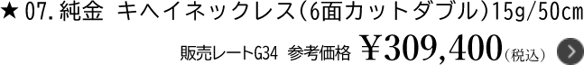 7.純金 キヘイネックレス（6面カットダブル）15g/50cm 販売レートG34　参考価格￥309,400（税込）