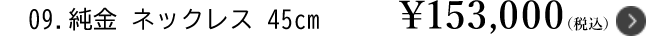 9.純金 ネックレス 45cm ￥153,000（税込）