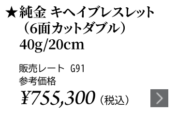 純金 キヘイブレスレット（6面カットダブル）40g/20cm ★販売レート G91 参考価格￥673,400（税込）