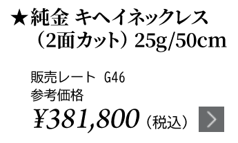 純金 キヘイネックレス（2面カット）25g/50cm ★販売レート G46 参考価格￥340,400（税込）
