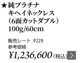 純プラチナ キヘイネックレス（6面カットダブル）100g/60cm ★販売レート P229 参考価格￥1,236,600（税込）