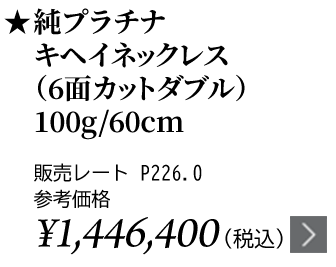 純プラチナ キヘイネックレス（6面カットダブル）100g/60cm ★販売レート P226.0 参考価格￥1,446,400（税込）