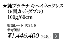 純プラチナ キヘイネックレス（6面カットダブル）100g/60cm ★販売レート P226.0 参考価格￥1,446,400（税込）