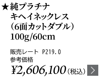 純プラチナ キヘイネックレス（6面カットダブル）100g/60cm ★販売レート P219.0 参考価格￥2,606,100（税込）