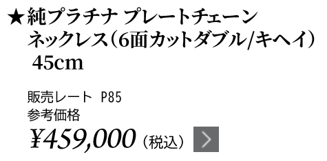 純プラチナ プレートチェーンネックレス（6面カットダブル/キヘイ）45cm ★販売レート P85 参考価格￥459,000（税込）