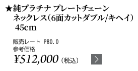 純プラチナ プレートチェーンネックレス（6面カットダブル/キヘイ）45cm ★販売レート P80.0 参考価格￥￥512,000（税込）