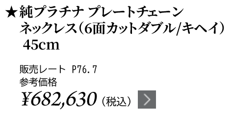 純プラチナ プレートチェーンネックレス（6面カットダブル/キヘイ）45cm ★販売レート P76.7 参考価格￥682,630（税込）