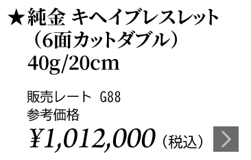 純金 キヘイブレスレット（6面カットダブル）40g/20cm ★販売レート G88 参考価格￥1,012,000（税込）