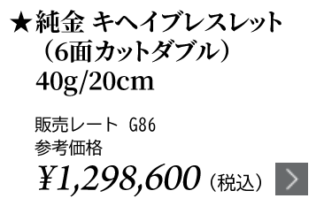純金 キヘイブレスレット（6面カットダブル）40g/20cm ★販売レート G86 参考価格￥1,298,600（税込）
