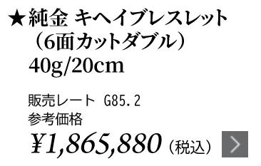 純金 キヘイブレスレット（6面カットダブル）40g/20cm ★販売レート G85.2 参考価格￥1,865,880（税込）