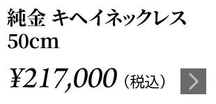 純金 キヘイネックレス 50cm ￥217,000（税込）