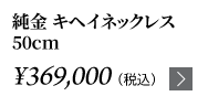 純金 キヘイネックレス 50cm ￥369,000（税込）