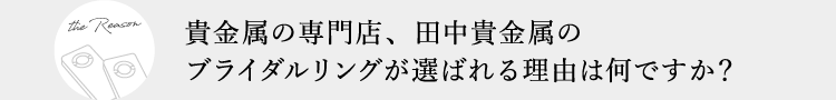 貴金属の専門店、田中貴金属のブライダルリングが選ばれる理由は何ですか?