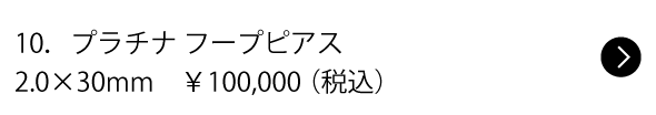 10.プラチナ フープピアス 2.0×30mm ¥100,000(税込)