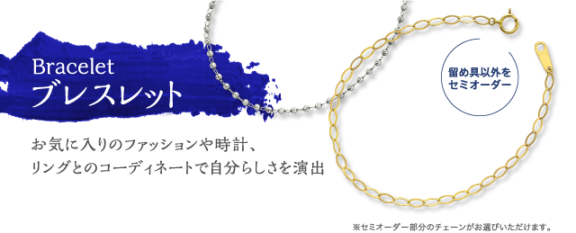 Bracelet ブレスレット お気に入りのファッションや時計、リングとのコーディネートで自分らしさを演出