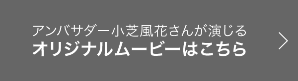 アンバサダー小芝風花さんが演じるオリジナルムービーはこちら