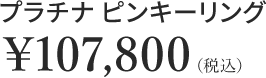 プラチナ ピンキーリング￥107,800（税込）