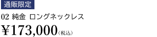 【通販限定】02 純金 ロングネックレス ￥173,000（税込）