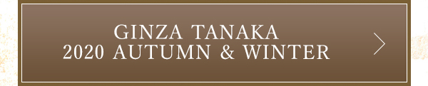 GINZA TANAKA 2020 AUTUMN & WINTER