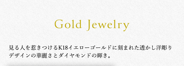 ◇◆◇Gold Jewelry 見る人を惹きつけるK18イエローゴールドに刻まれた透かし洋彫りデザインの華麗さとダイヤモンドの輝き。