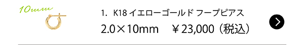 1．K18イエローゴールド フープピアス2.0×10mm　￥23,000（税込）