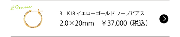 3．K18イエローゴールド フープピアス2.0×20mm　￥37,000（税込）