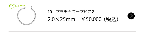 10．プラチナ フープピアス 2.0×25mm　￥50,000（税込）
