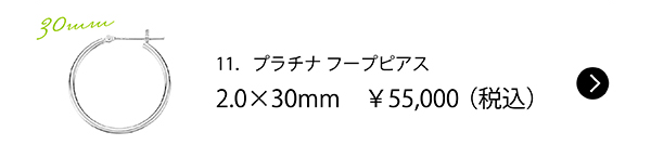 11．プラチナ フープピアス 2.0×30mm　￥55,000（税込）