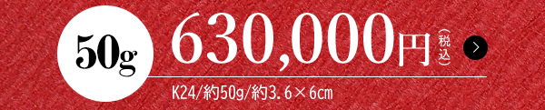 50g 630,000円（税込）K24/約50g/約3.6×6cm