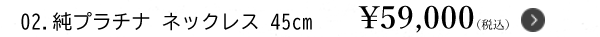 02.純プラチナ ネックレス 45cm ￥59,000（税込）