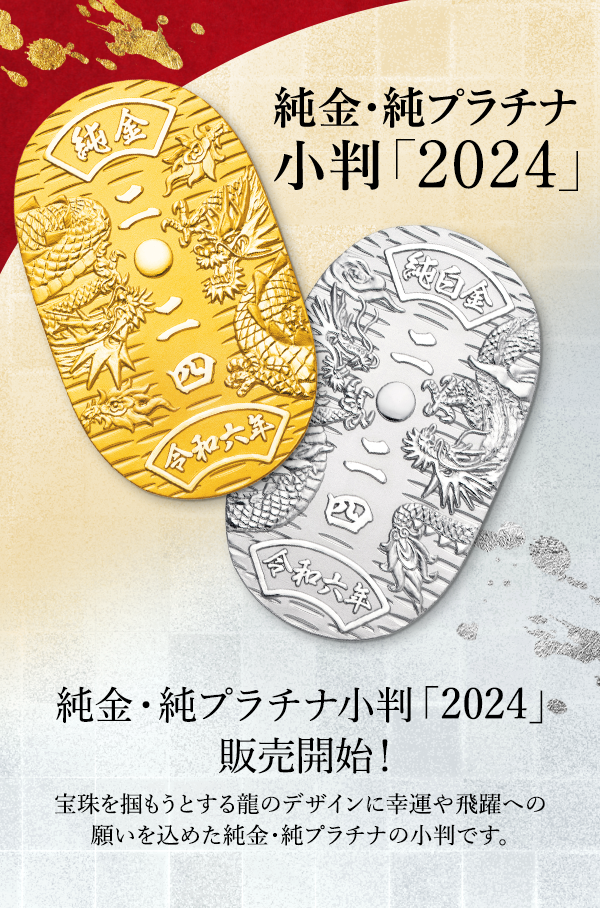 純金・純プラチナ小判「2024」 純金・純プラチナ小判「2024」販売開始！ 宝珠を掴もうとする龍のデザインに幸運や飛躍への願いを込めた純金・純プラチナの小判です。