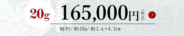 20g 165,000円（税込） 純Pt/約20g/約2.6×4.3cm
