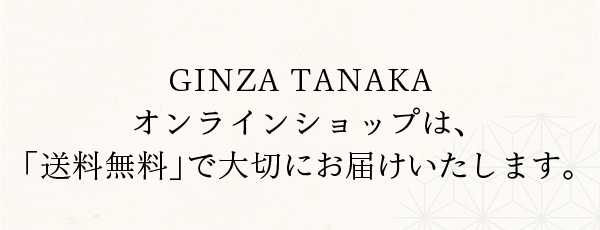 GINZA TANAKAオンラインショップは、「送料無料」で大切にお届けいたします。