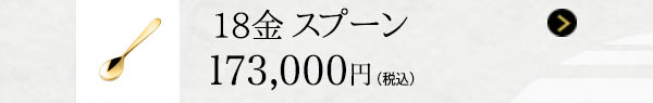 18金 スプーン 173,000円（税込）