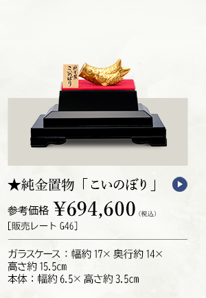 ★純金置物「こいのぼり」 参考価格 ￥694,600（税込） ［販売レートG46］ ガラスケース：幅約17×奥行約14×高さ約15.5cm、本体：幅約6.5×高さ約3.5cm